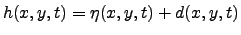 $h(x,y,t)=\eta
(x,y,t)+d(x,y,t)$